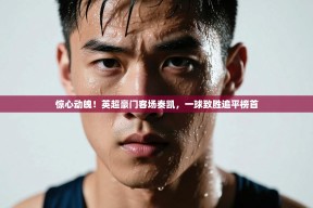 惊心动魄！英超豪门客场奏凯，一球致胜追平榜首