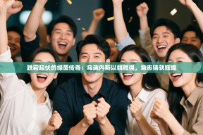 跌宕起伏的绿茵传奇：乌迪内斯以弱胜强，意志铸就辉煌