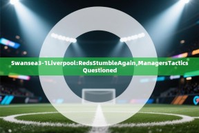 Swansea3-1Liverpool:RedsStumbleAgain,ManagersTacticsQuestioned