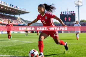 铿锵玫瑰绽放：女足盛宴，惊艳不止于绿茵