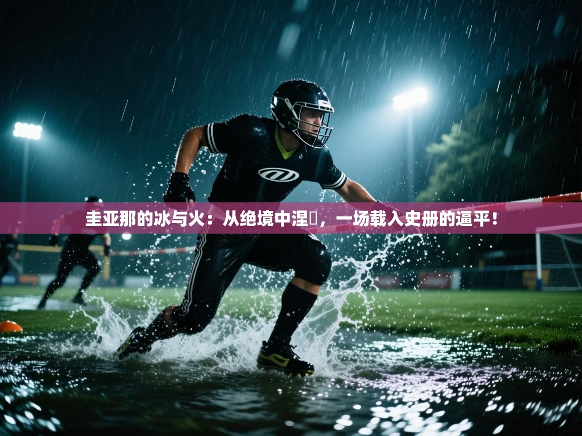 圭亚那的冰与火：从绝境中涅槃，一场载入史册的逼平！  第1张