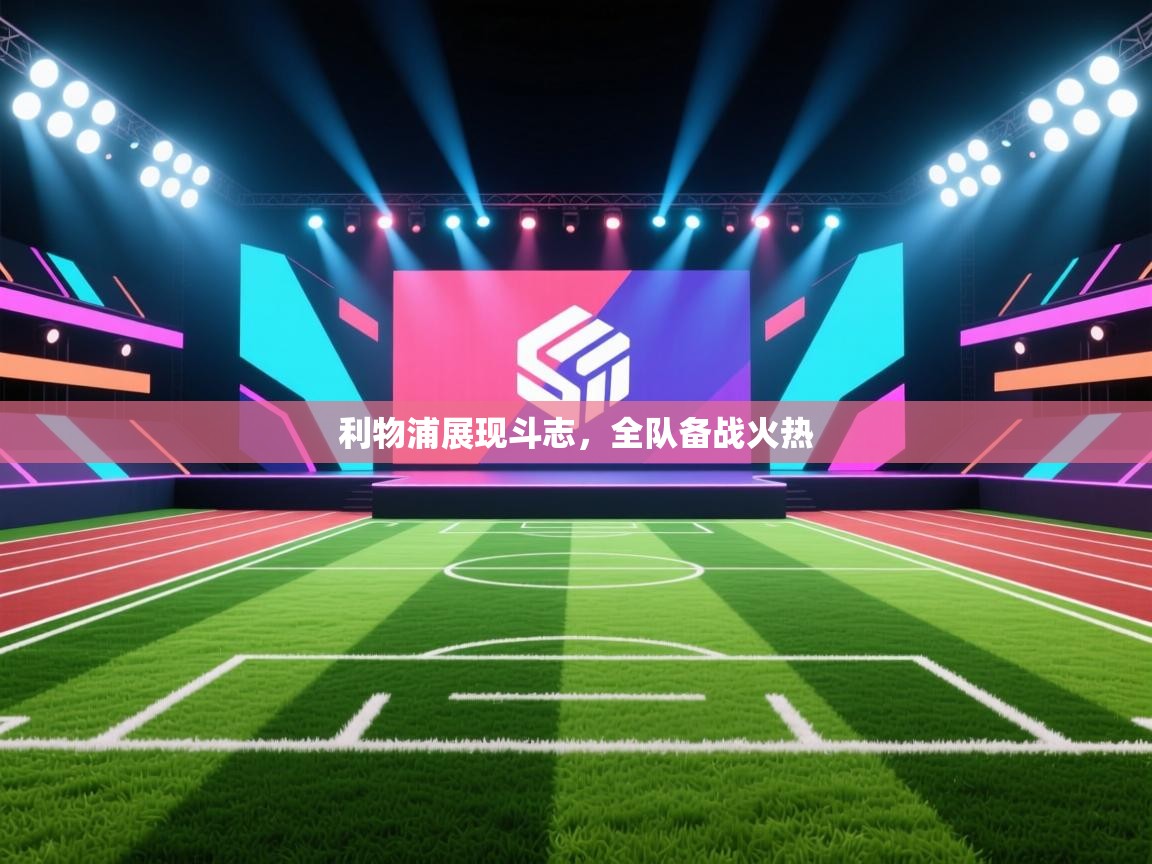 利物浦展现斗志,全队备战火热 第1张